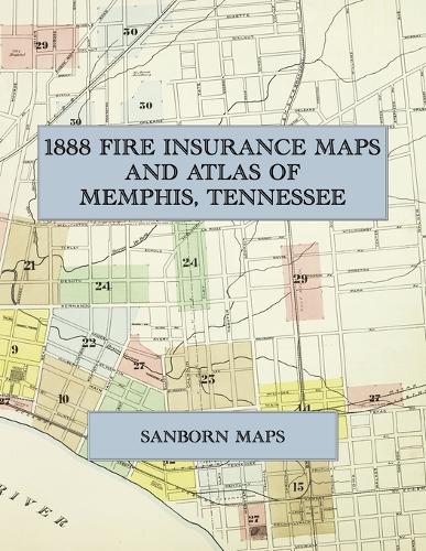  1888 Fire Insurance Maps and Atlas of Memphis, Tennessee: The Complete Sanborn Fire Insurance Atlas of...