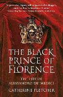 Black Prince of Florence, The: The Spectacular Life and Treacherous World of Alessandro de' Medici
