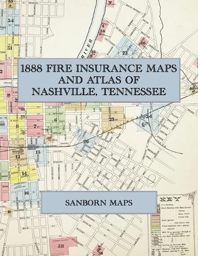  1888 Fire Insurance Maps and Atlas of Nashville, Tennessee: The Complete Sanborn Fire Insurance Atlas of...