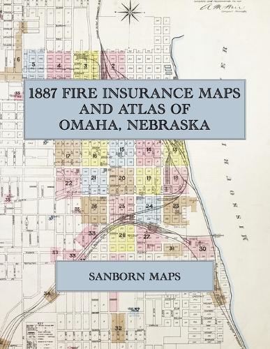  1887 Fire Insurance Maps and Atlas of Omaha, Nebraska: The Complete Sanborn Fire Insurance Atlas of...
