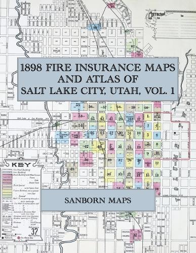  1898 Fire Insurance Maps and Atlas of Salt Lake City, Utah, Volume 1: The Complete Sanborn-Perris...