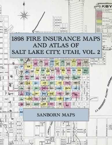  1898 Fire Insurance Maps and Atlas of Salt Lake City, Utah, Volume 2: The Complete Sanborn...
